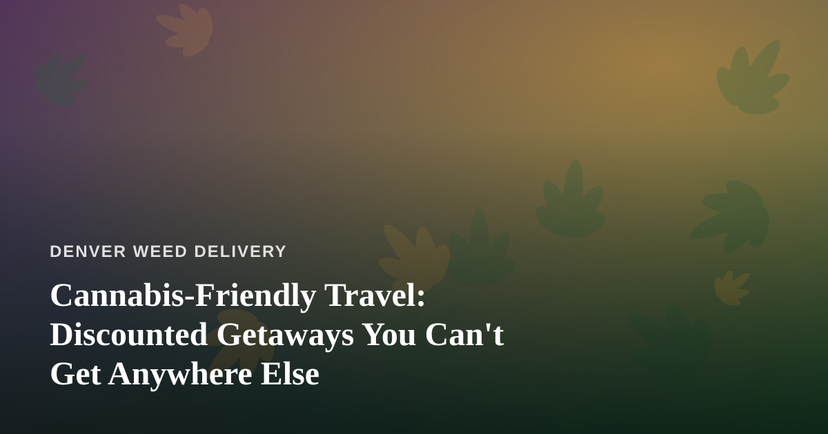 Cannabis-Friendly Travel: Discounted Getaways You Can’t Get Anywhere Else