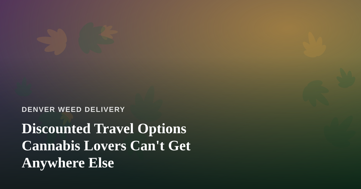 Discounted Travel Options Cannabis Lovers Can’t Get Anywhere Else