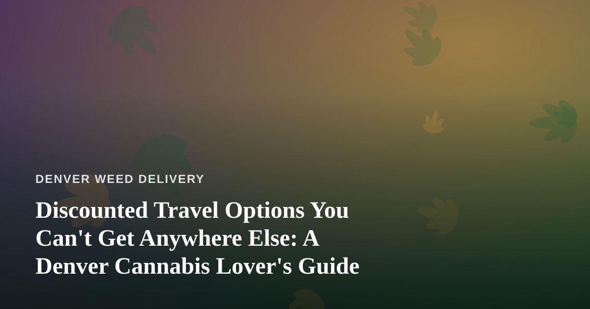 Discounted Travel Options You Can’t Get Anywhere Else: A Denver Cannabis Lover’s Guide