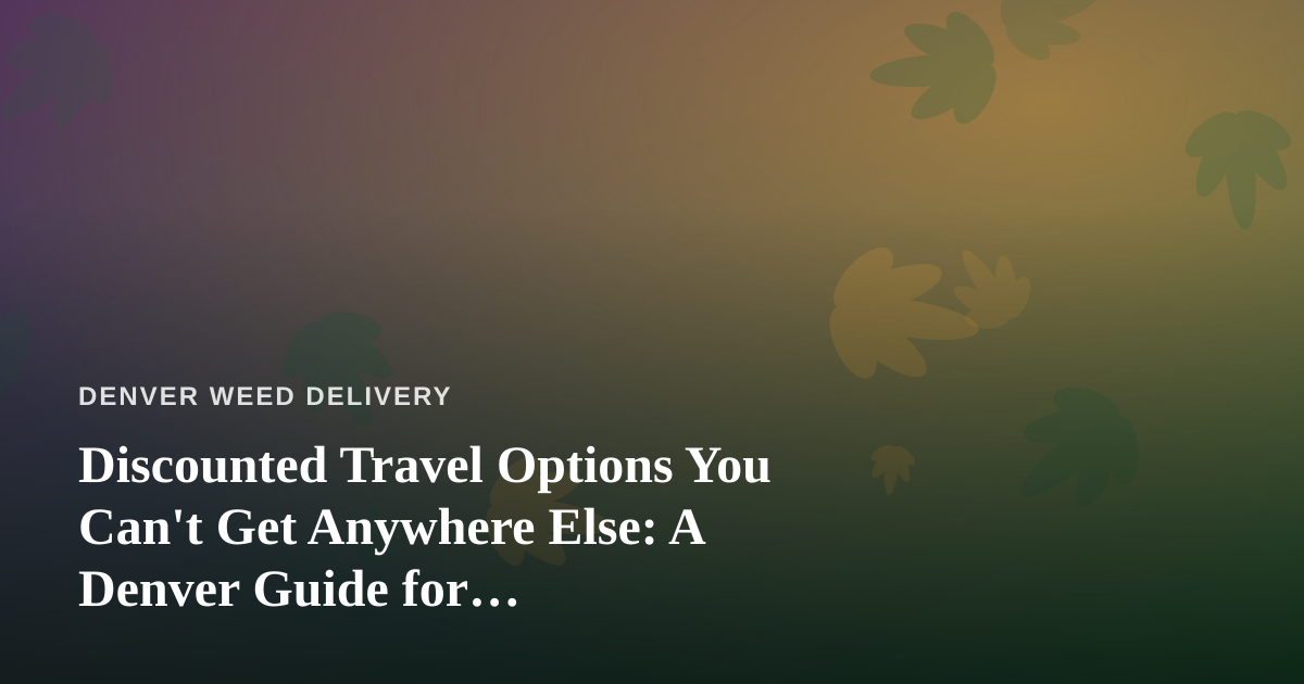 Discounted Travel Options You Can’t Get Anywhere Else: A Denver Guide for Cannabis-Friendly Getaways
