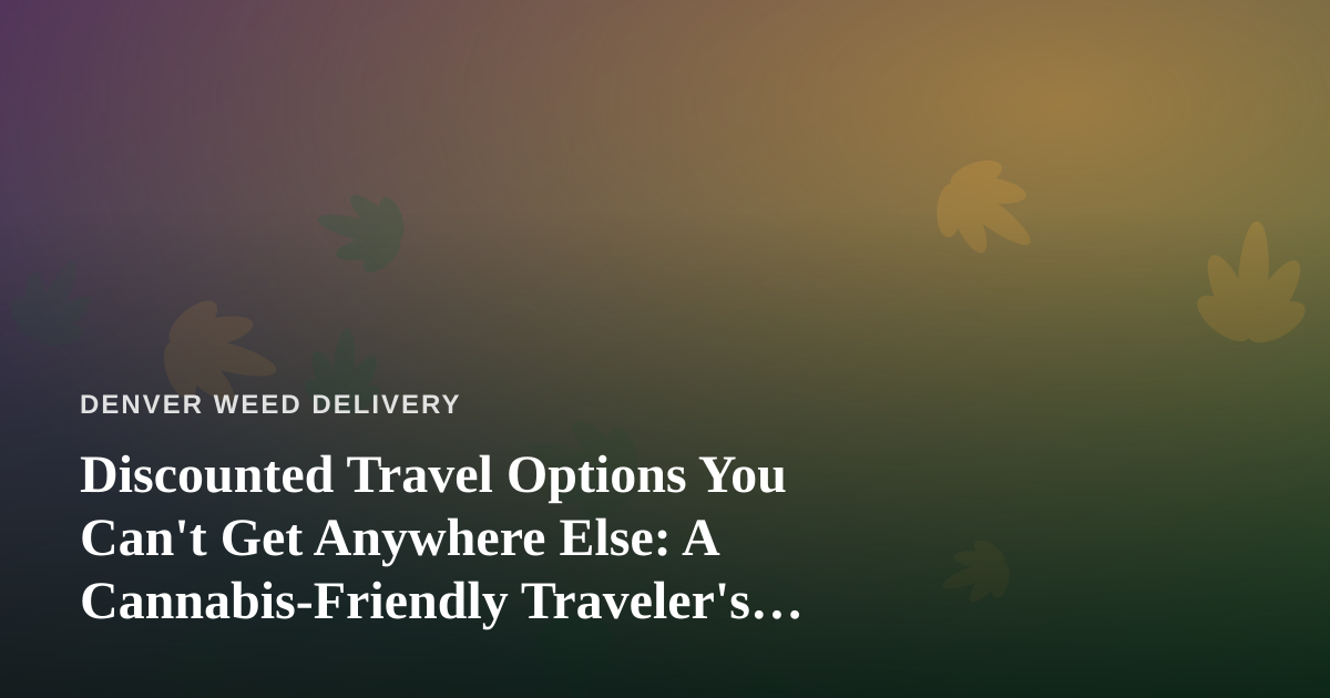 Discounted Travel Options You Can’t Get Anywhere Else: A Cannabis-Friendly Traveler’s Guide