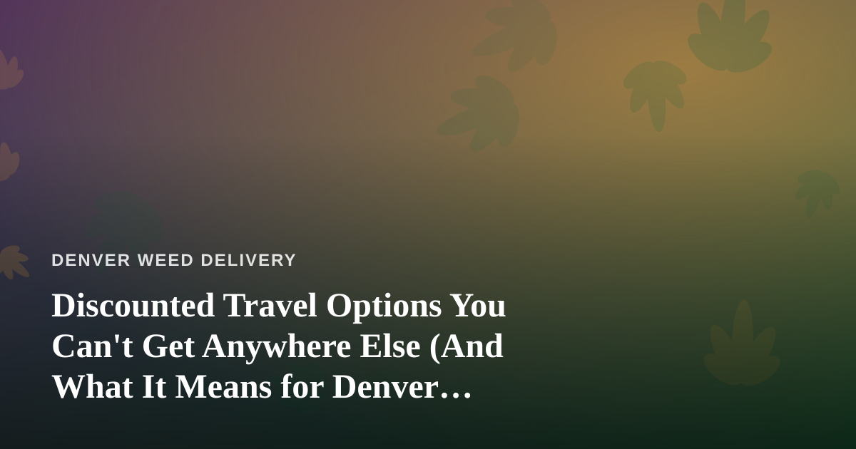 Discounted Travel Options You Can’t Get Anywhere Else (And What It Means for Denver Cannabis Consumers)