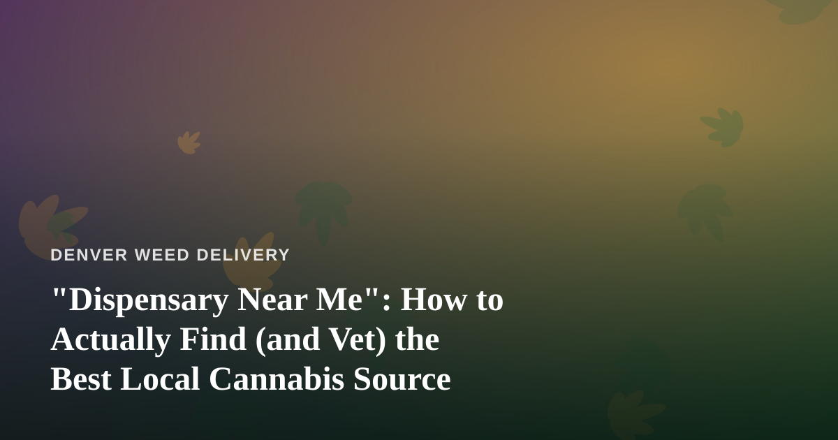 “Dispensary Near Me”: How to Actually Find (and Vet) the Best Local Cannabis Source