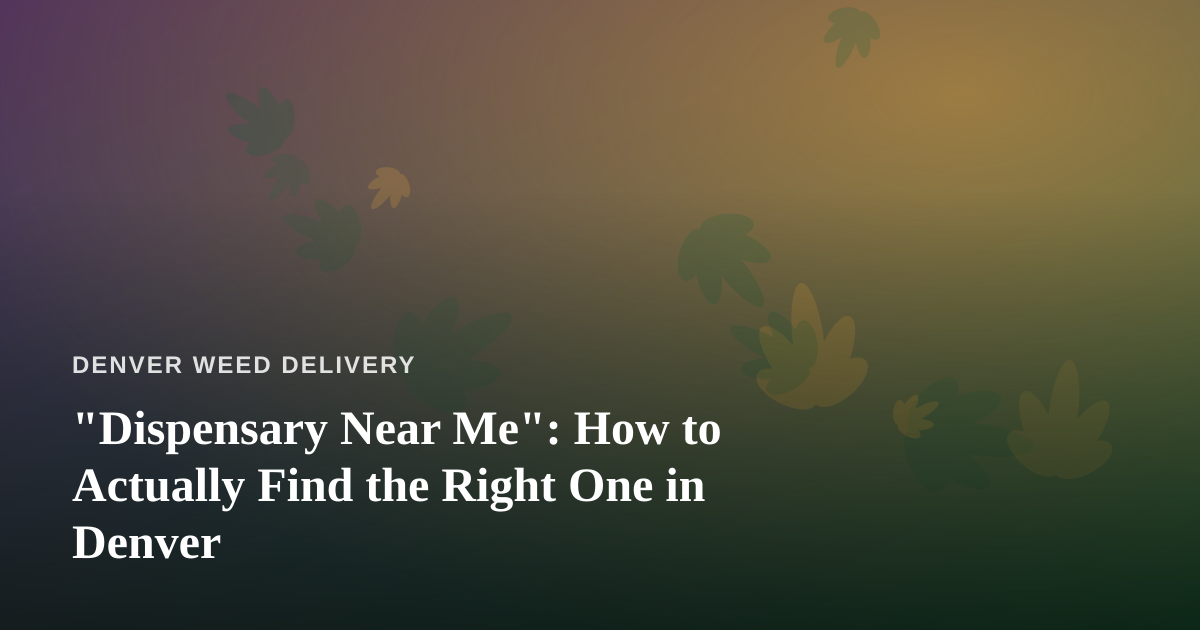 “Dispensary Near Me”: How to Actually Find the Right One in Denver