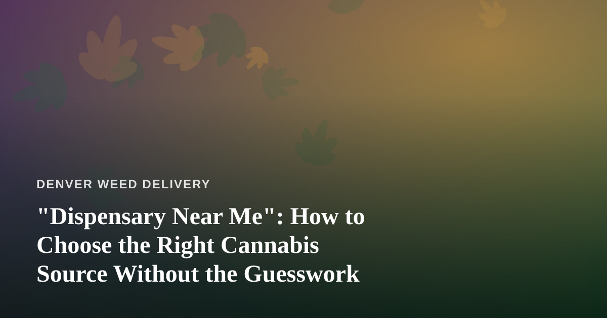“Dispensary Near Me”: How to Choose the Right Cannabis Source Without the Guesswork
