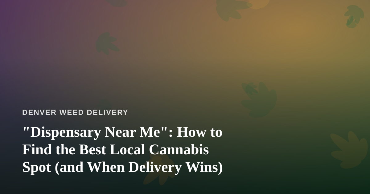 “Dispensary Near Me”: How to Find the Best Local Cannabis Spot (and When Delivery Wins)