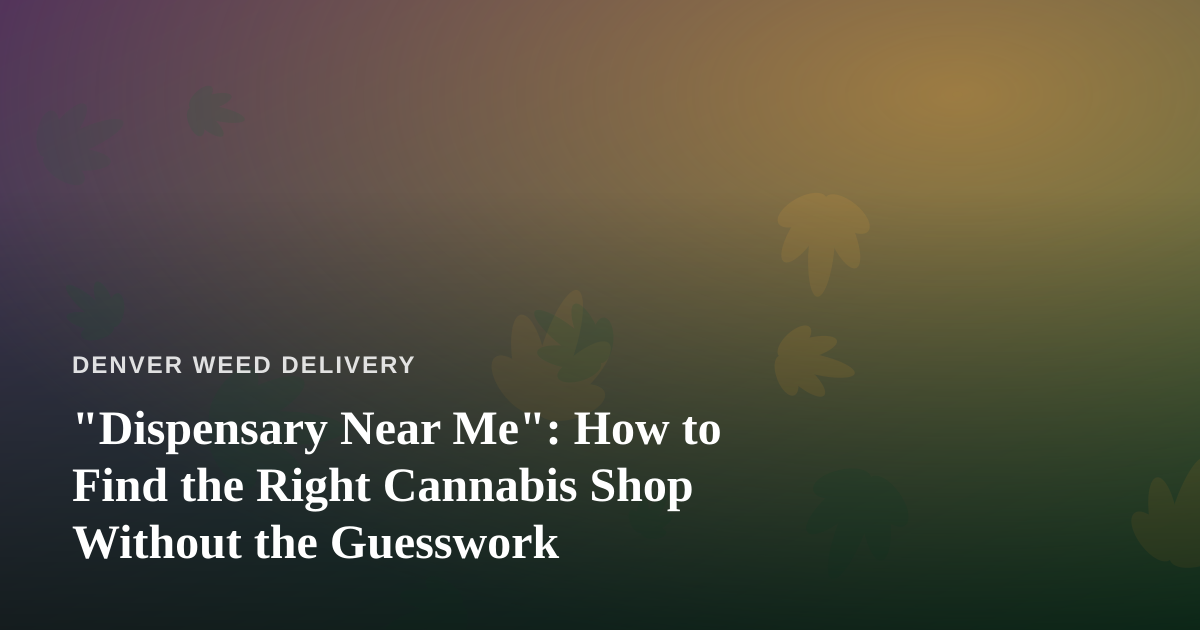 “Dispensary Near Me”: How to Find the Right Cannabis Shop Without the Guesswork
