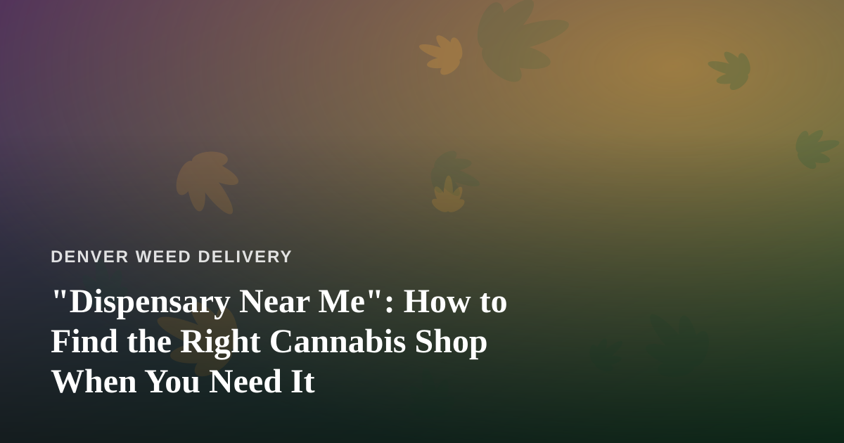 “Dispensary Near Me”: How to Find the Right Cannabis Shop When You Need It