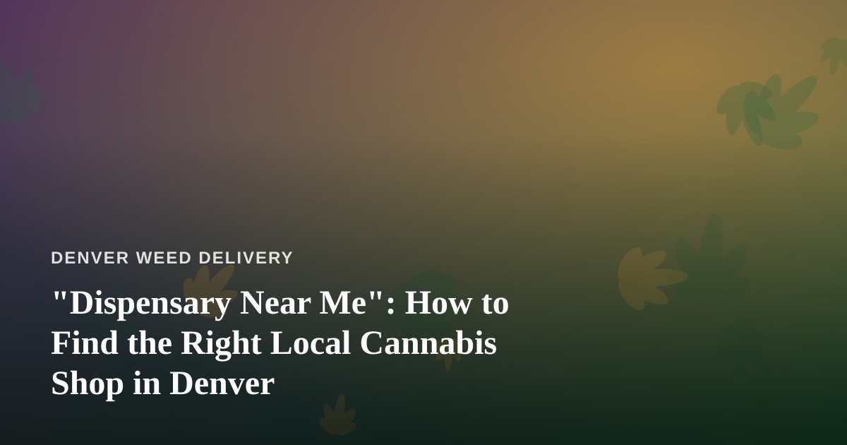 “Dispensary Near Me”: How to Find the Right Local Cannabis Shop in Denver