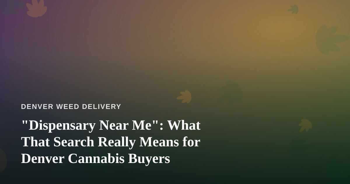 “Dispensary Near Me”: What That Search Really Means for Denver Cannabis Buyers