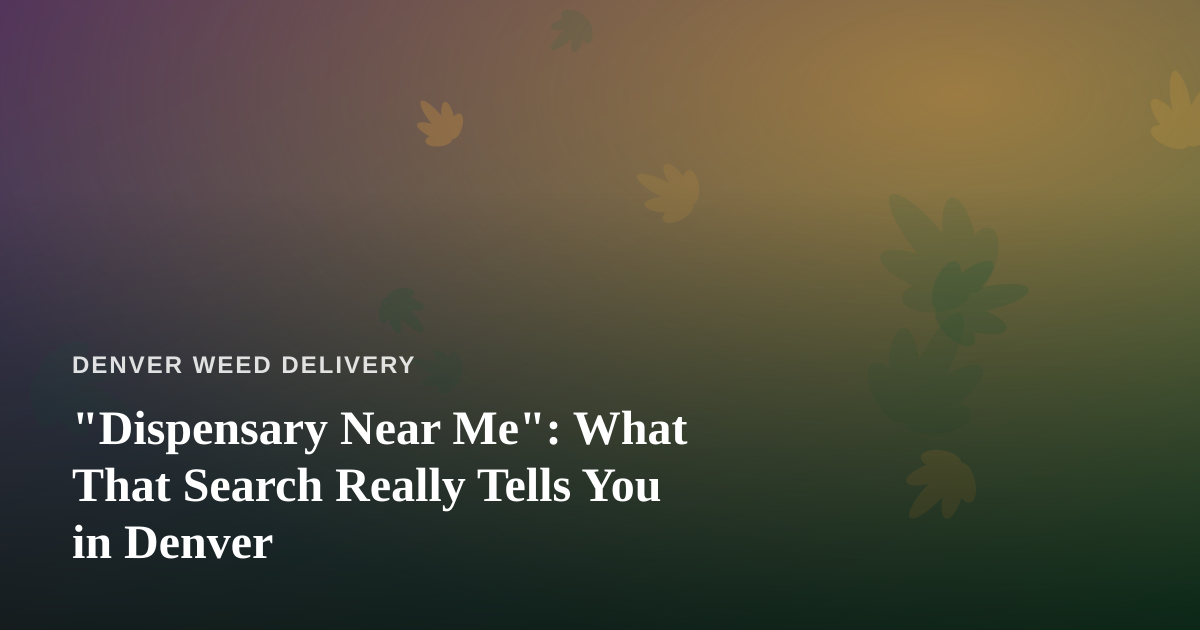 “Dispensary Near Me”: What That Search Really Tells You in Denver