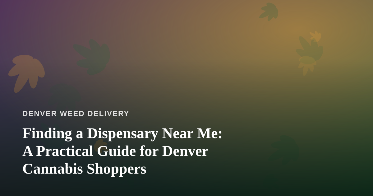 Finding a Dispensary Near Me: A Practical Guide for Denver Cannabis Shoppers