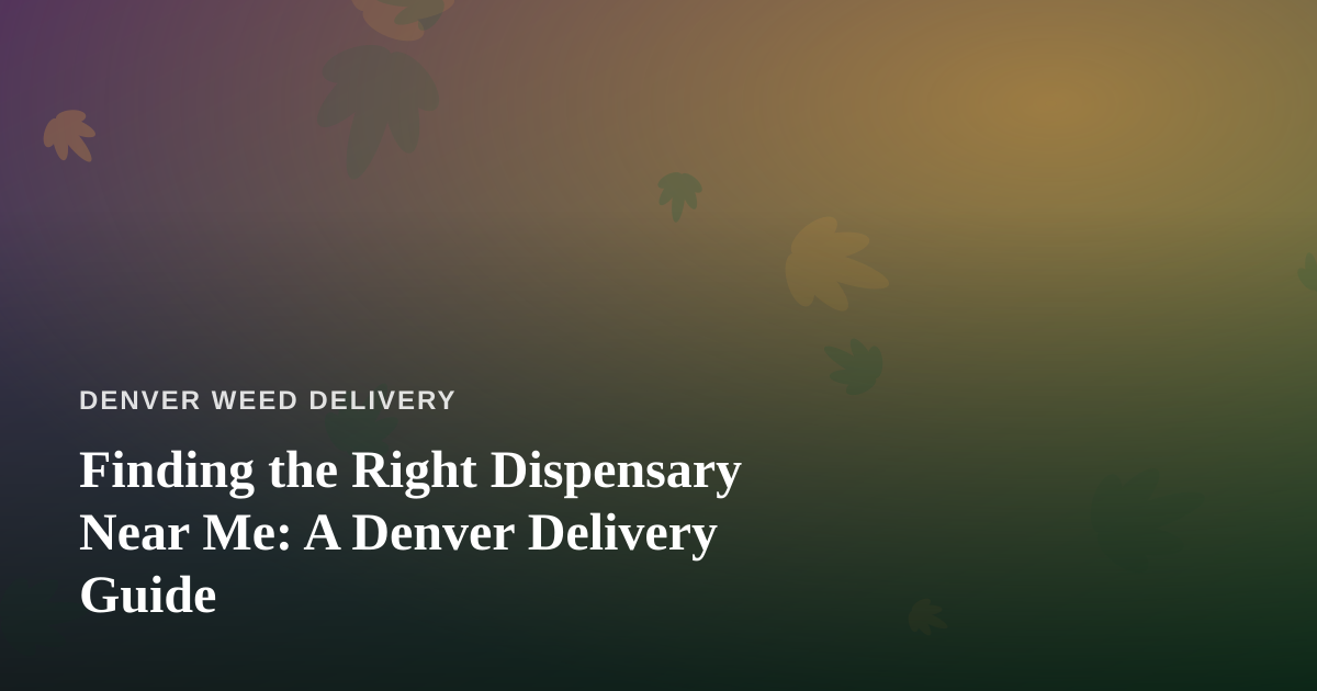 Finding the Right Dispensary Near Me: A Denver Delivery Guide