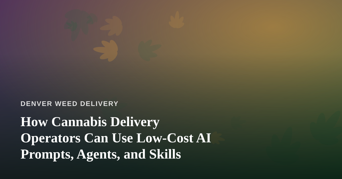 How Cannabis Delivery Operators Can Use Low-Cost AI Prompts, Agents, and Skills