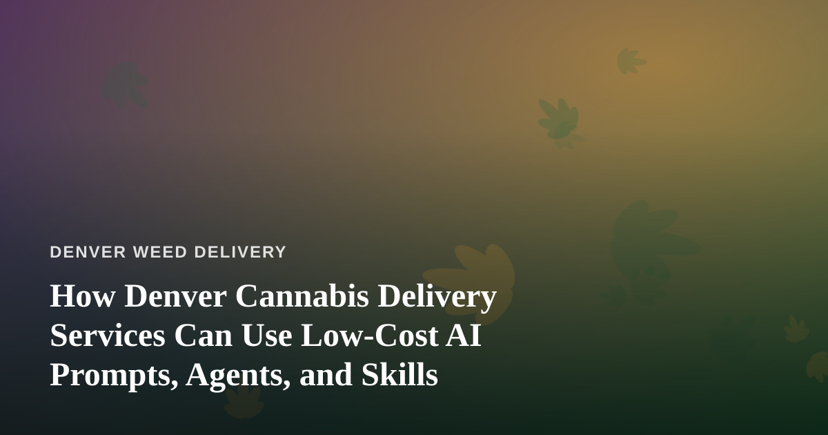 How Denver Cannabis Delivery Services Can Use Low-Cost AI Prompts, Agents, and Skills