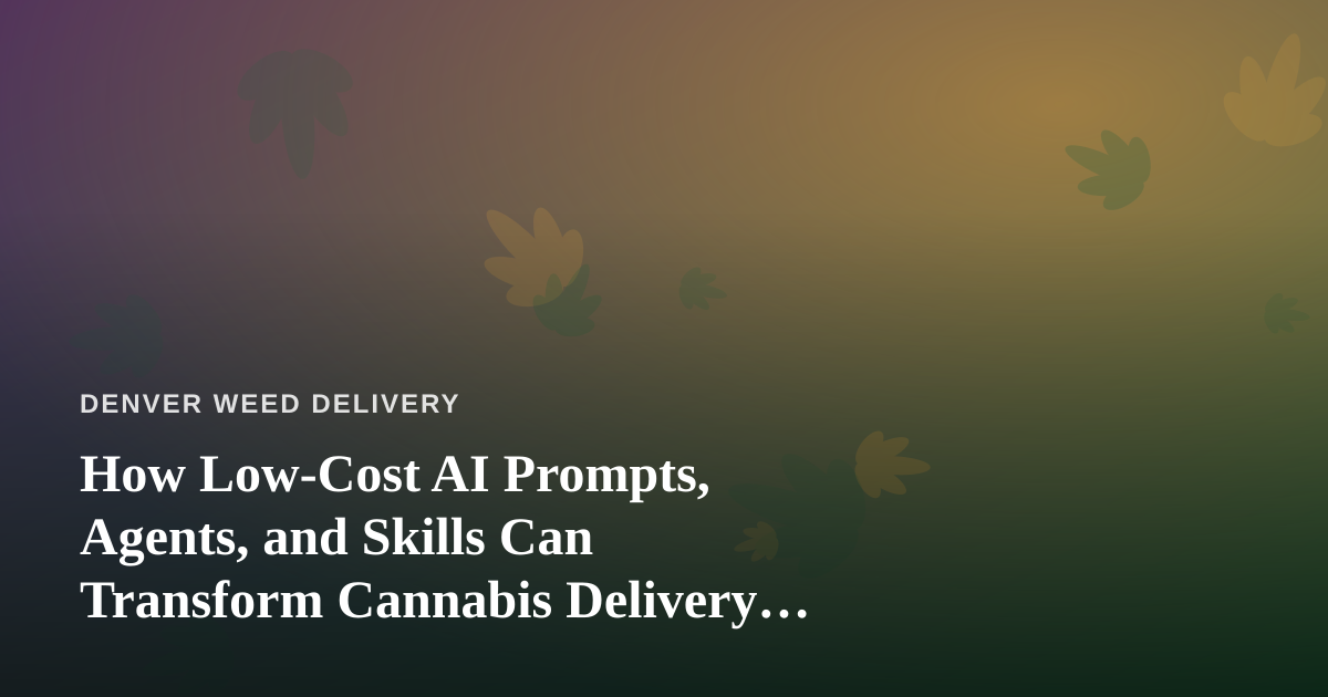 How Low-Cost AI Prompts, Agents, and Skills Can Transform Cannabis Delivery Operations
