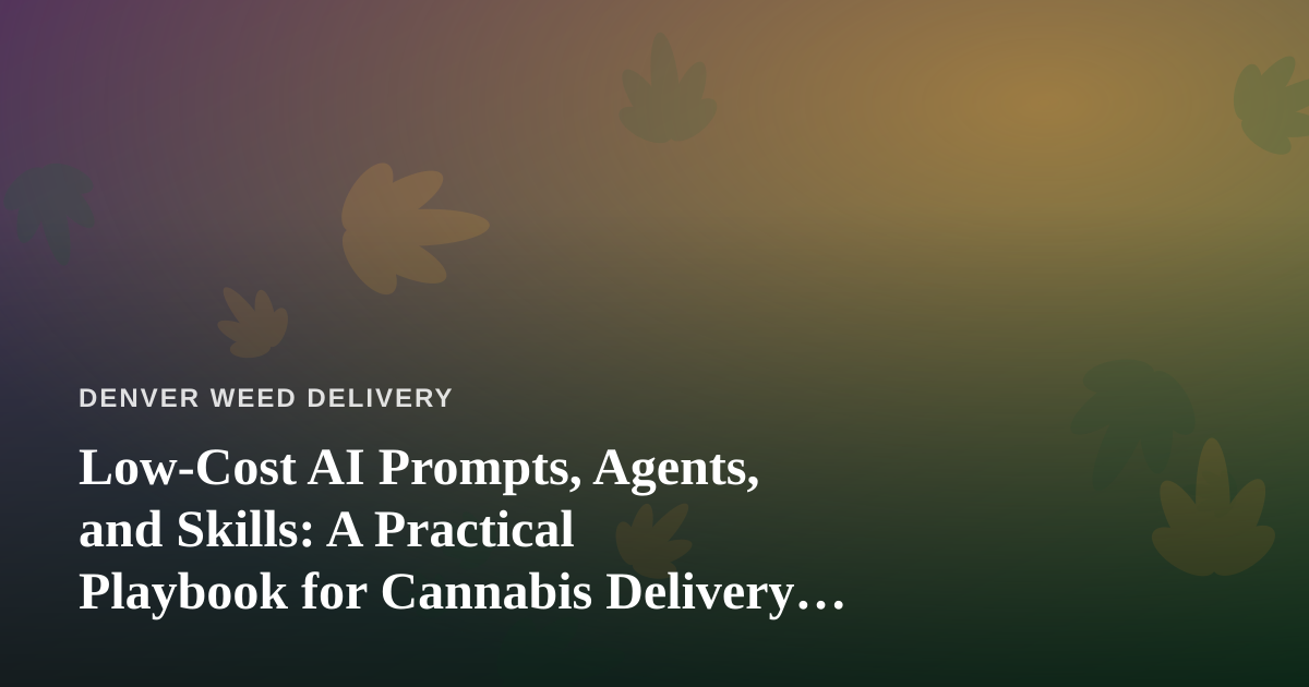 Low-Cost AI Prompts, Agents, and Skills: A Practical Playbook for Cannabis Delivery Businesses