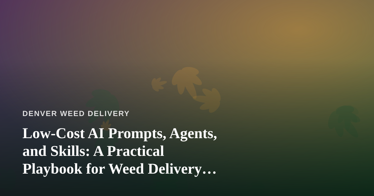 Low-Cost AI Prompts, Agents, and Skills: A Practical Playbook for Weed Delivery Operators
