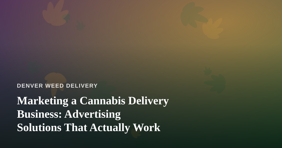 Marketing a Cannabis Delivery Business: Advertising Solutions That Actually Work