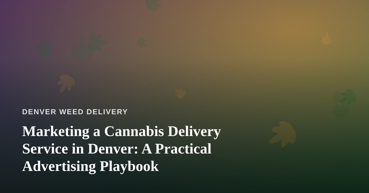 Marketing a Cannabis Delivery Service in Denver: A Practical Advertising Playbook