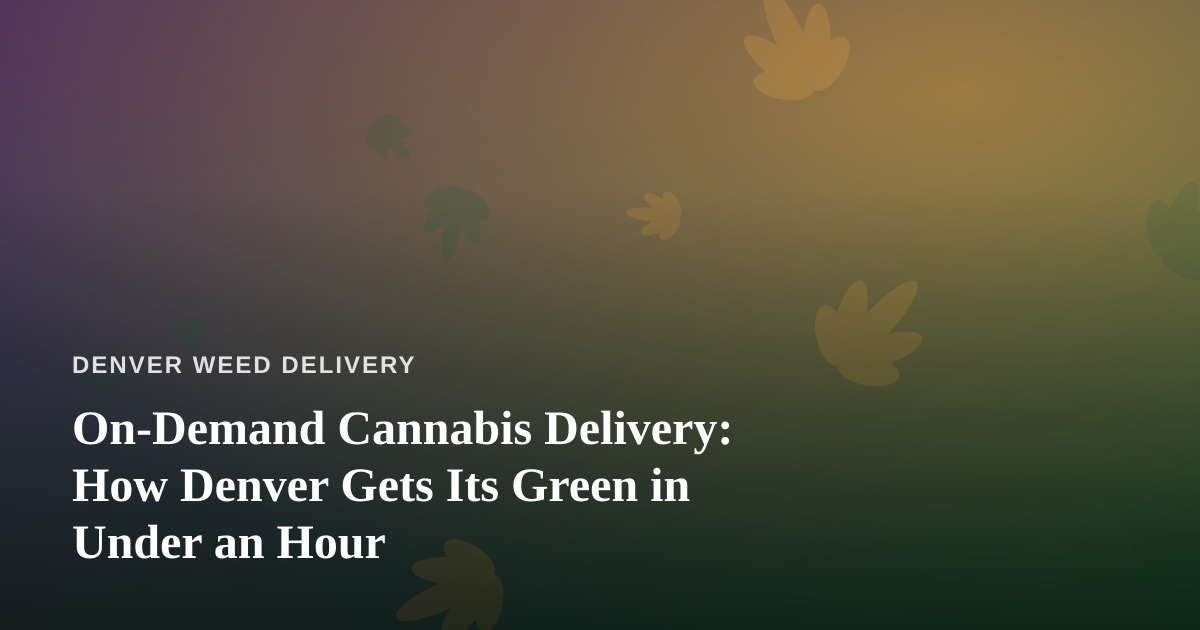 On-Demand Cannabis Delivery: How Denver Gets Its Green in Under an Hour