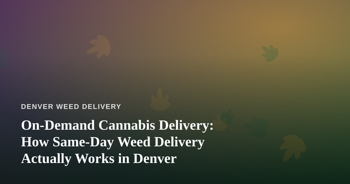 On-Demand Cannabis Delivery: How Same-Day Weed Delivery Actually Works in Denver