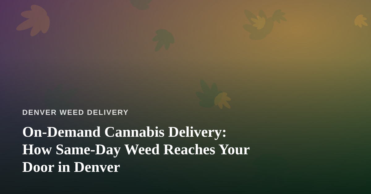 On-Demand Cannabis Delivery: How Same-Day Weed Reaches Your Door in Denver