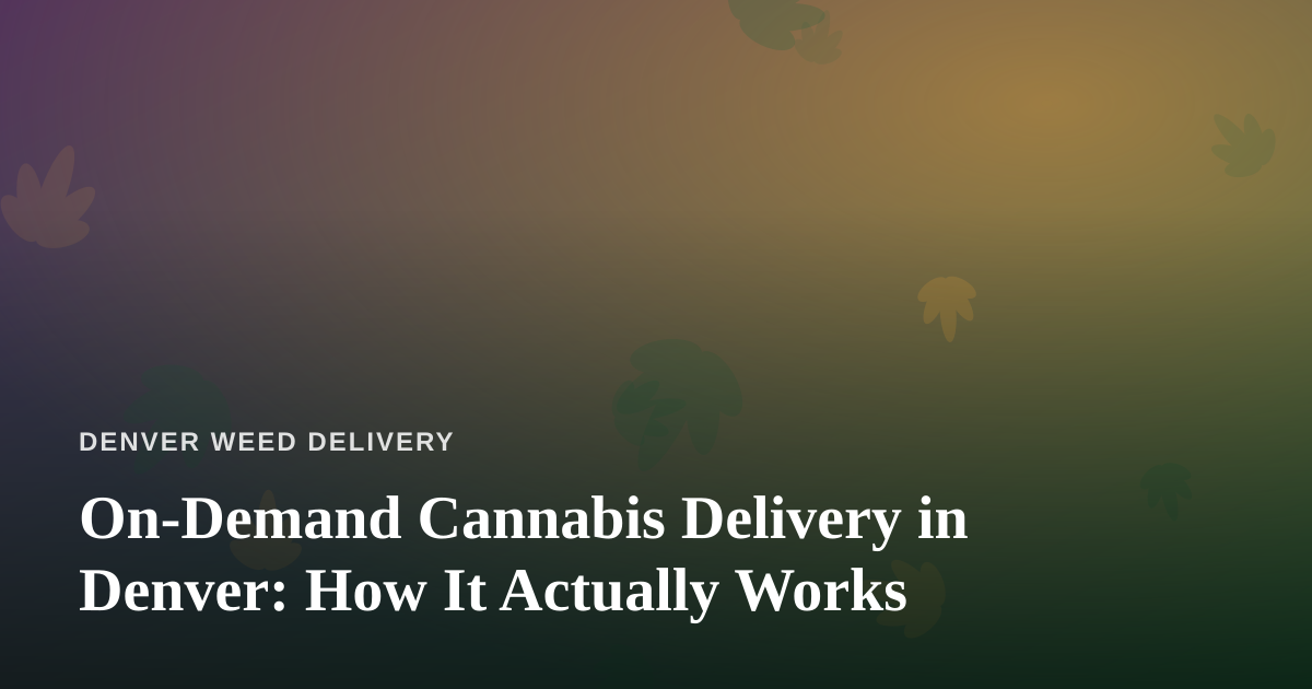 On-Demand Cannabis Delivery in Denver: How It Actually Works