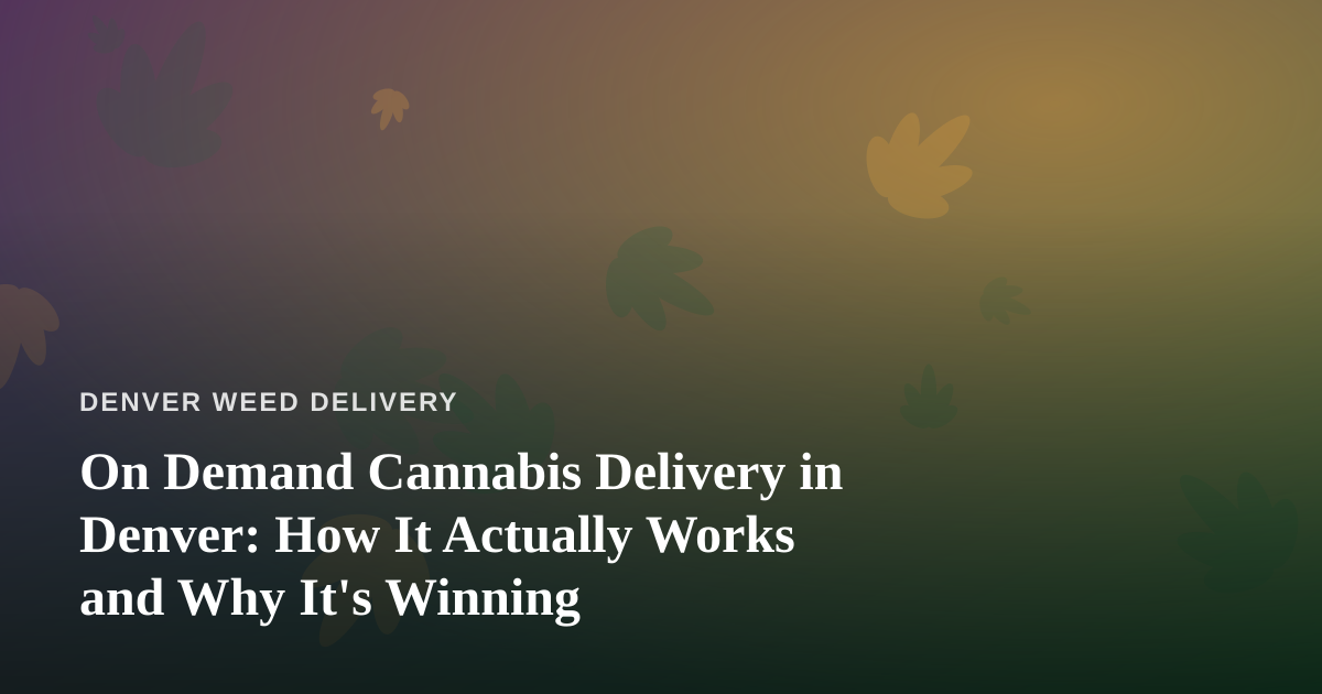 On Demand Cannabis Delivery in Denver: How It Actually Works and Why It’s Winning