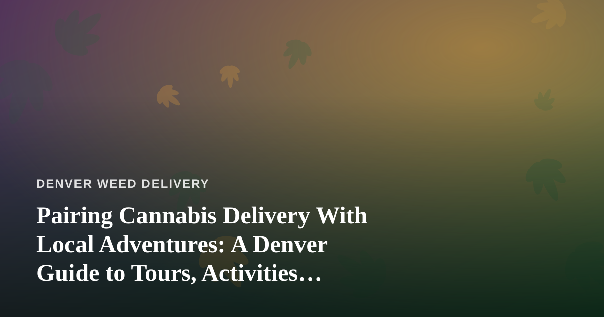 Pairing Cannabis Delivery With Local Adventures: A Denver Guide to Tours, Activities, and Elevated Days Off