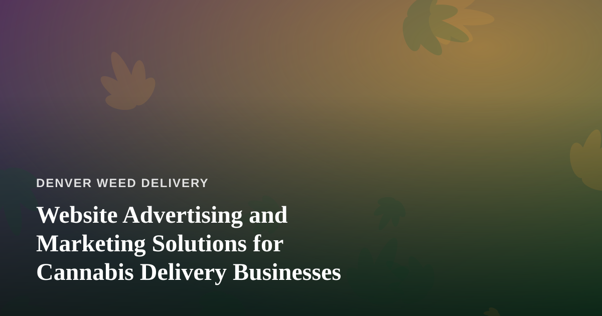 Website Advertising and Marketing Solutions for Cannabis Delivery Businesses