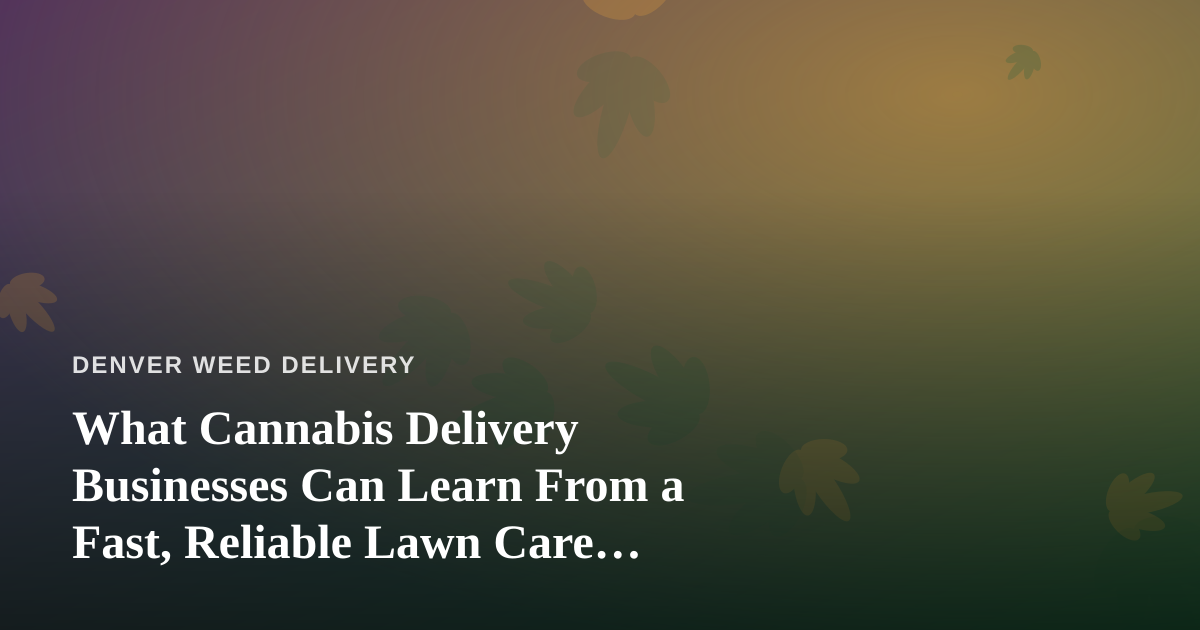 What Cannabis Delivery Businesses Can Learn From a Fast, Reliable Lawn Care Company