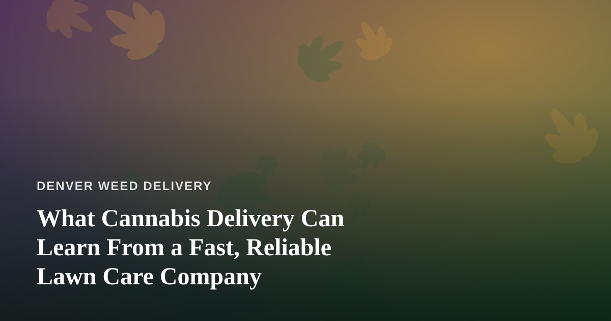 What Cannabis Delivery Can Learn From a Fast, Reliable Lawn Care Company