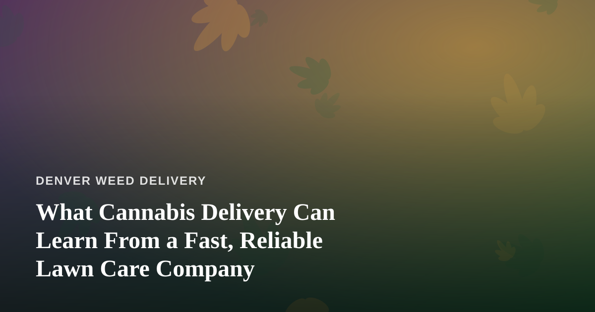 What Cannabis Delivery Can Learn From a Fast, Reliable Lawn Care Company