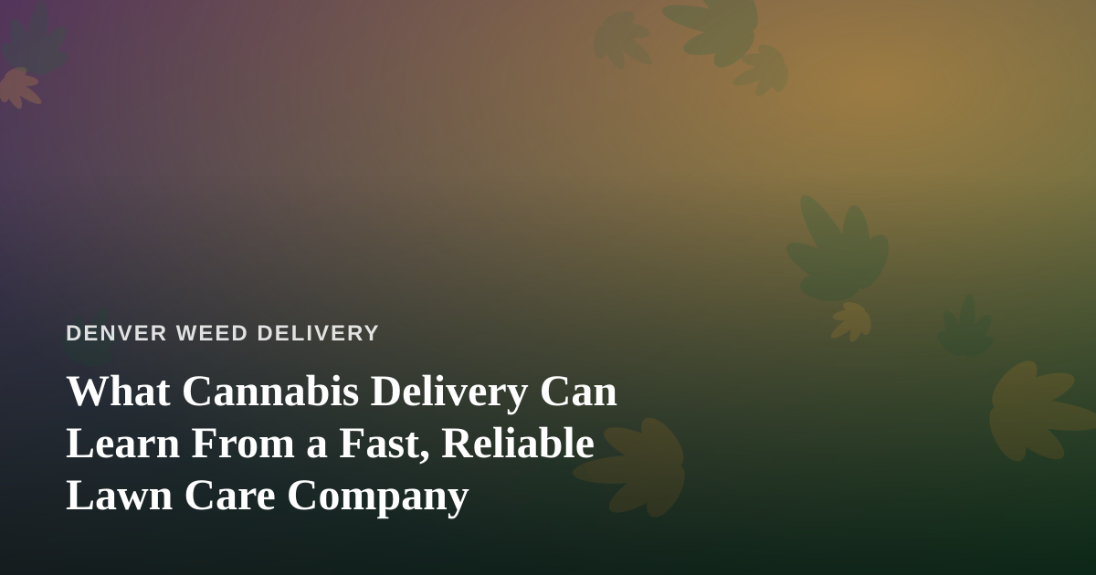 What Cannabis Delivery Can Learn From a Fast, Reliable Lawn Care Company