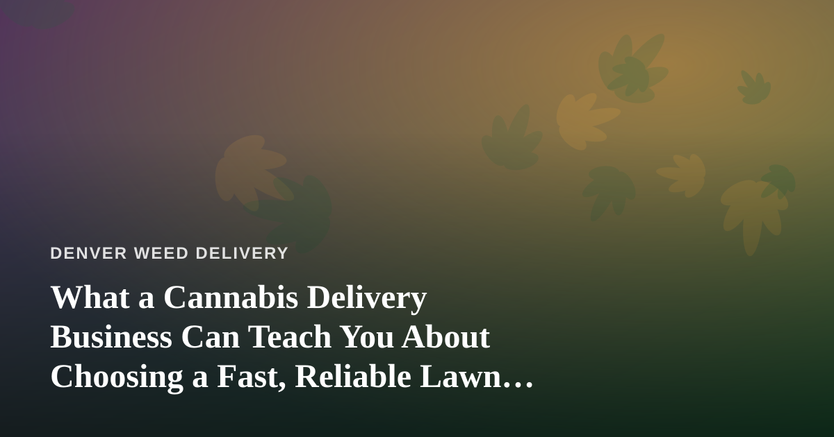 What a Cannabis Delivery Business Can Teach You About Choosing a Fast, Reliable Lawn Care Company