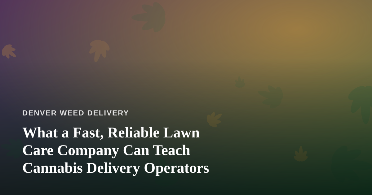 What a Fast, Reliable Lawn Care Company Can Teach Cannabis Delivery Operators