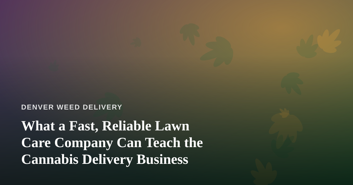 What a Fast, Reliable Lawn Care Company Can Teach the Cannabis Delivery Business