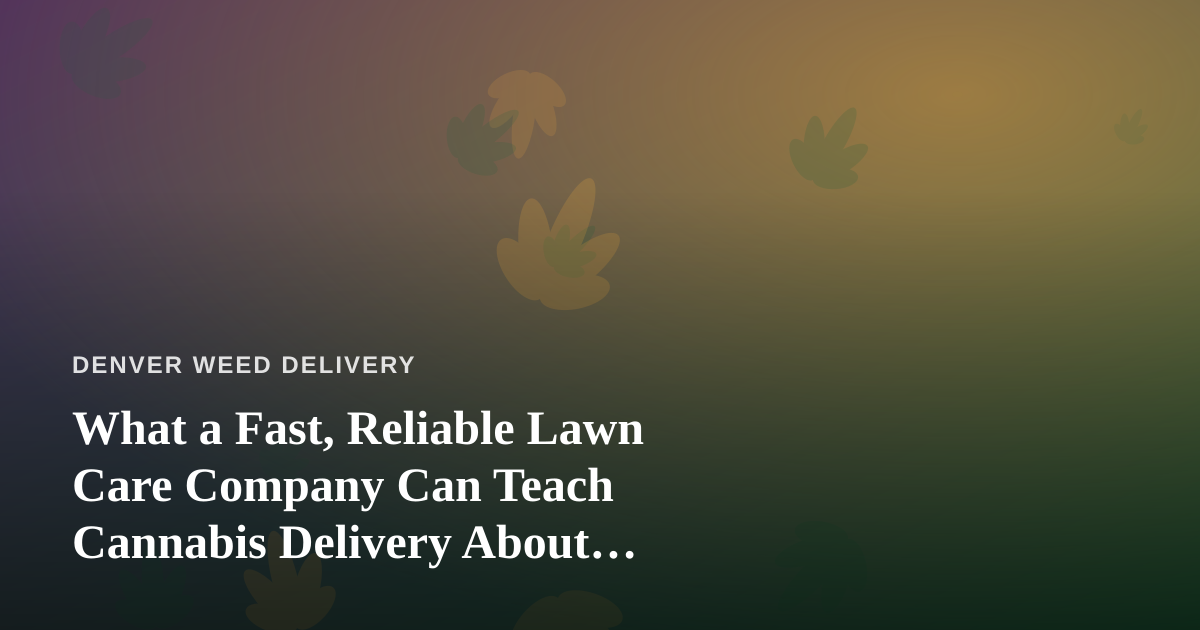 What a Fast, Reliable Lawn Care Company Can Teach Cannabis Delivery About Service