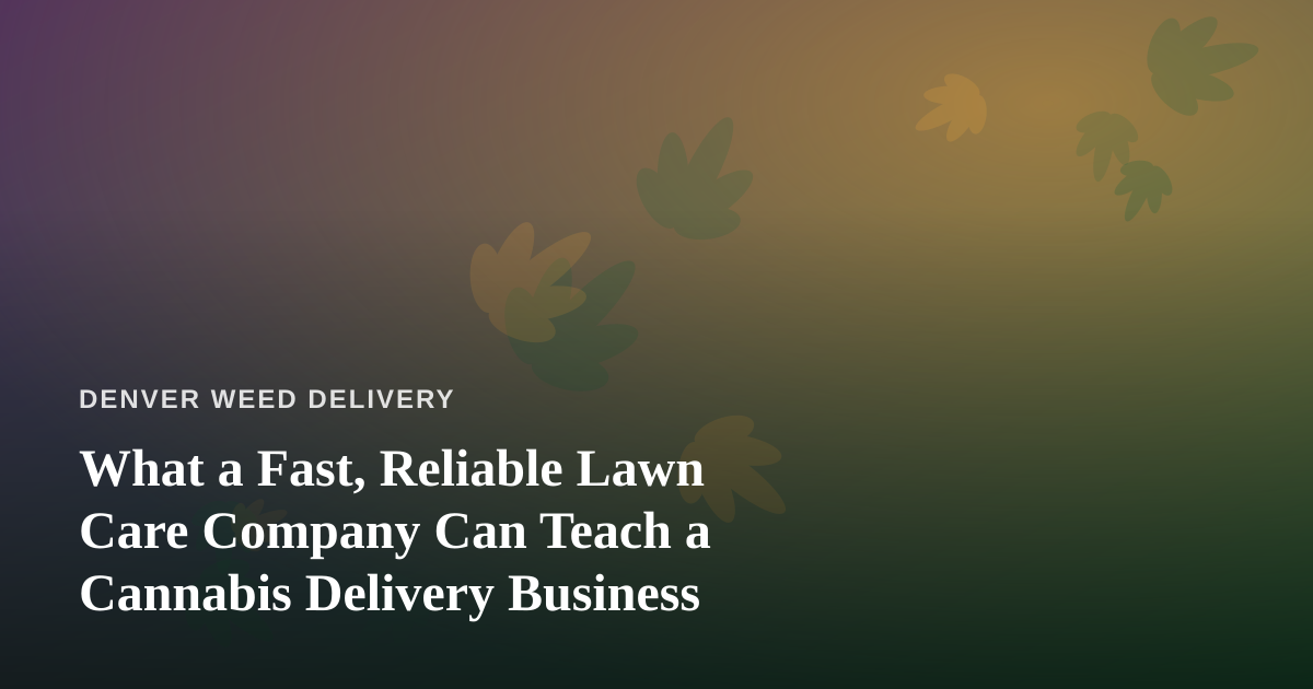 What a Fast, Reliable Lawn Care Company Can Teach a Cannabis Delivery Business