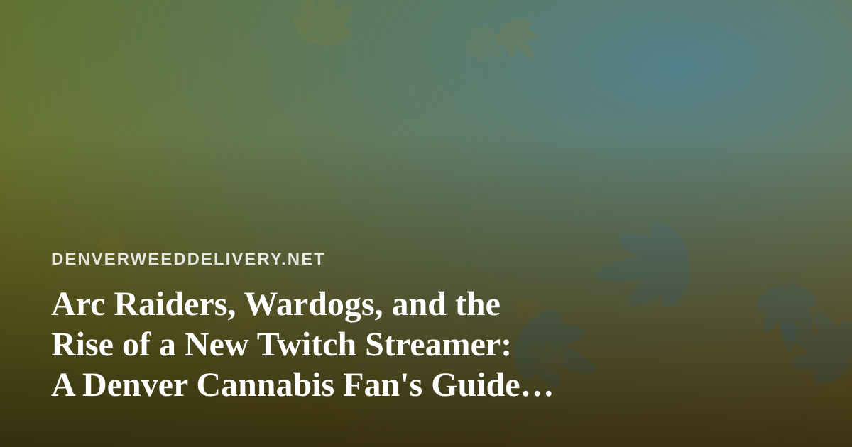 Arc Raiders, Wardogs, and the Rise of a New Twitch Streamer: A Denver Cannabis Fan’s Guide to Chill Gaming Nights