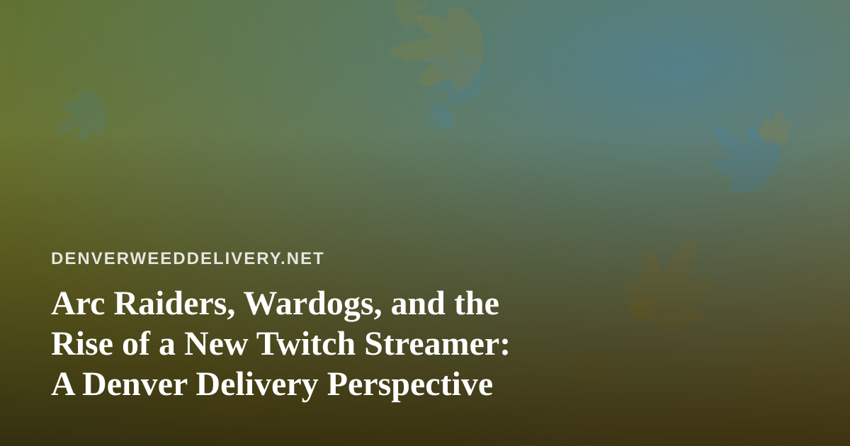 Arc Raiders, Wardogs, and the Rise of a New Twitch Streamer: A Denver Delivery Perspective