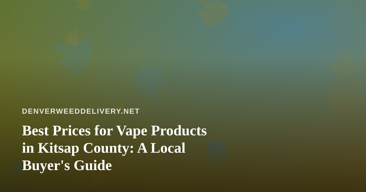 Best Prices for Vape Products in Kitsap County: A Local Buyer’s Guide