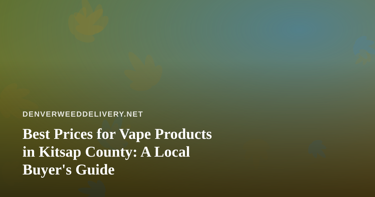 Best Prices for Vape Products in Kitsap County: A Local Buyer’s Guide