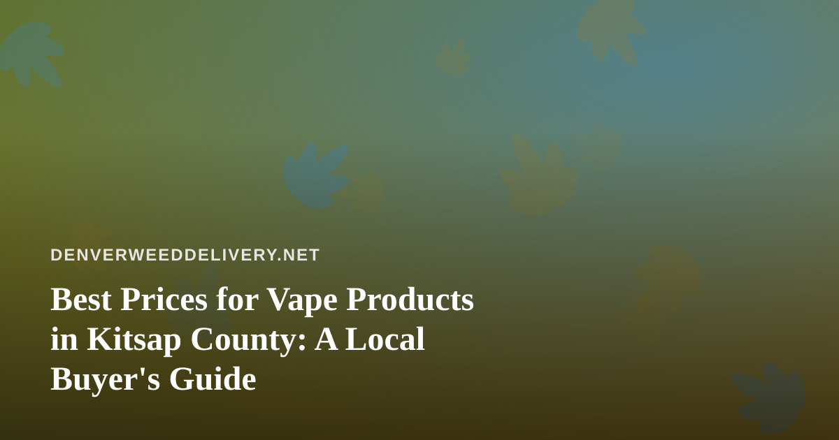 Best Prices for Vape Products in Kitsap County: A Local Buyer’s Guide
