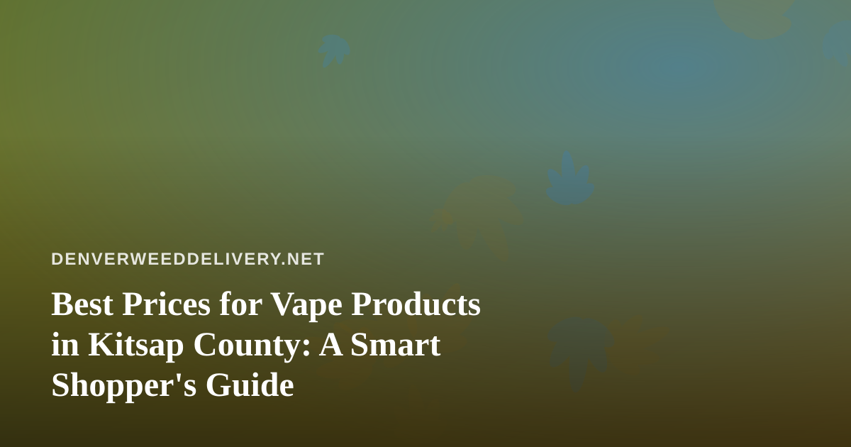 Best Prices for Vape Products in Kitsap County: A Smart Shopper’s Guide