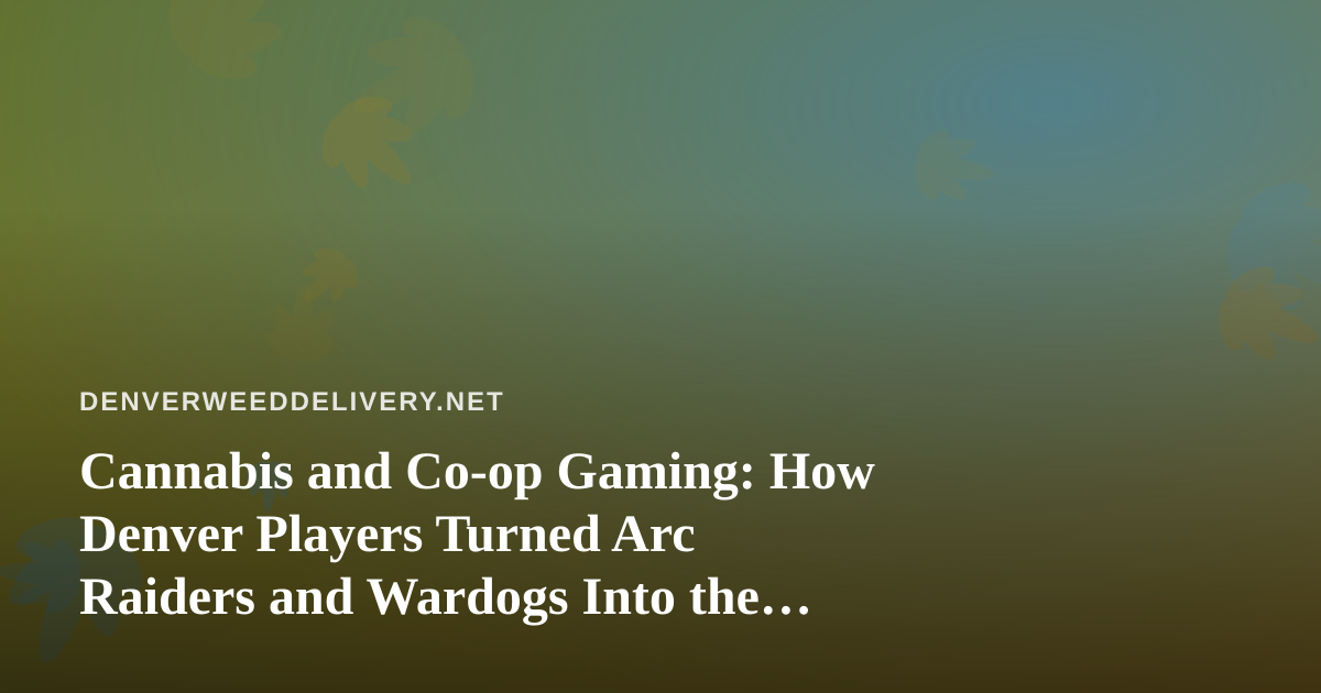 Cannabis and Co-op Gaming: How Denver Players Turned Arc Raiders and Wardogs Into the Perfect Stream Night