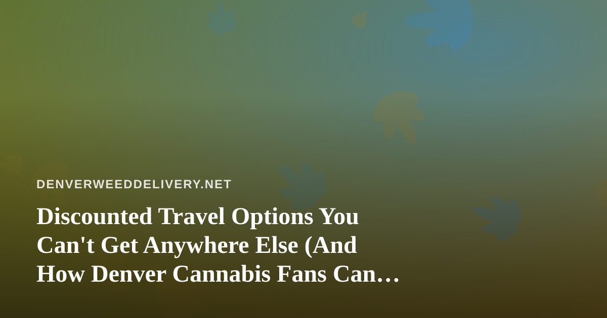 Discounted Travel Options You Can’t Get Anywhere Else (And How Denver Cannabis Fans Can Cash In)
