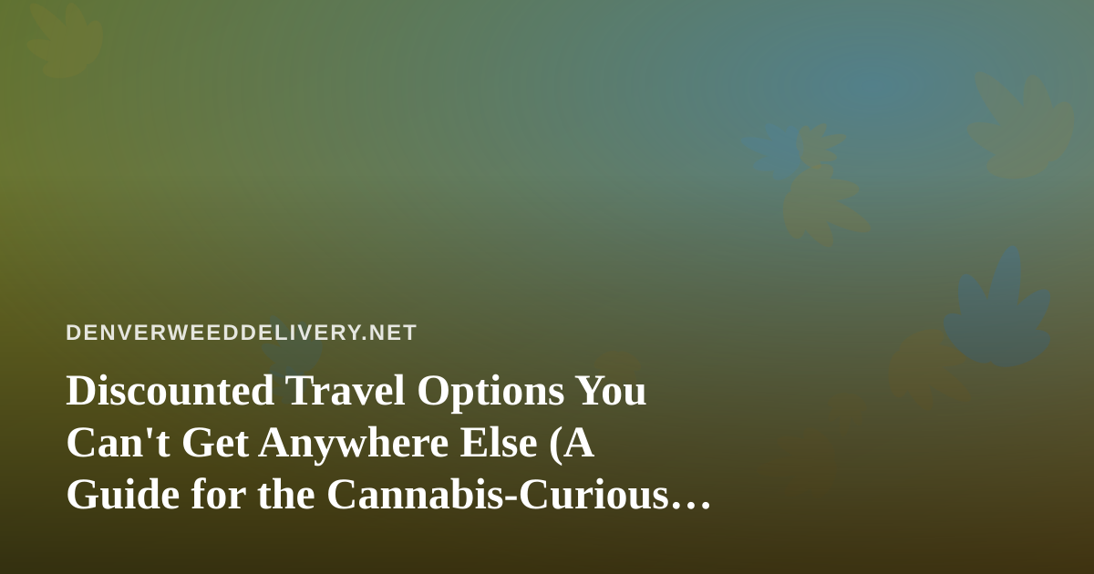 Discounted Travel Options You Can’t Get Anywhere Else (A Guide for the Cannabis-Curious Traveler)
