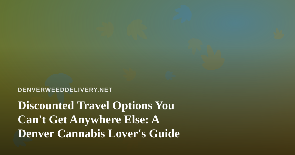 Discounted Travel Options You Can’t Get Anywhere Else: A Denver Cannabis Lover’s Guide